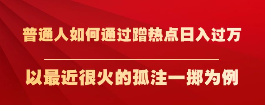 普通人如何通过蹭热点日入过万，以最近很火的孤注一掷为例【揭秘】-<a href=