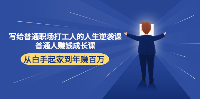 （4189期）写给普通职场打工人的人生逆袭课：普通人赚钱成长课 从白手起家到年赚百万-<a href=