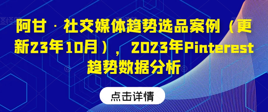 阿甘·社交媒体趋势选品案例（更新23年10月），2023年Pinterest趋势数据分析-<a href=
