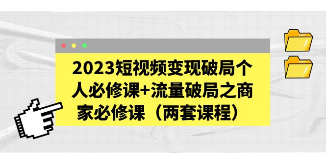 （5460期）2023短视频变现破局个人必修课+流量破局之商家必修课（两套课程）-<a href=