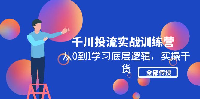 （4793期）千川投流实战训练营：从0到1学习底层逻辑，实操干货全部传授(无中创水印)-<a href=