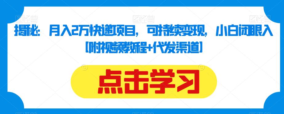 揭秘：月入2万快递项目，可持续变现，小白闭眼入【附视频教程+代发渠道】-<a href=