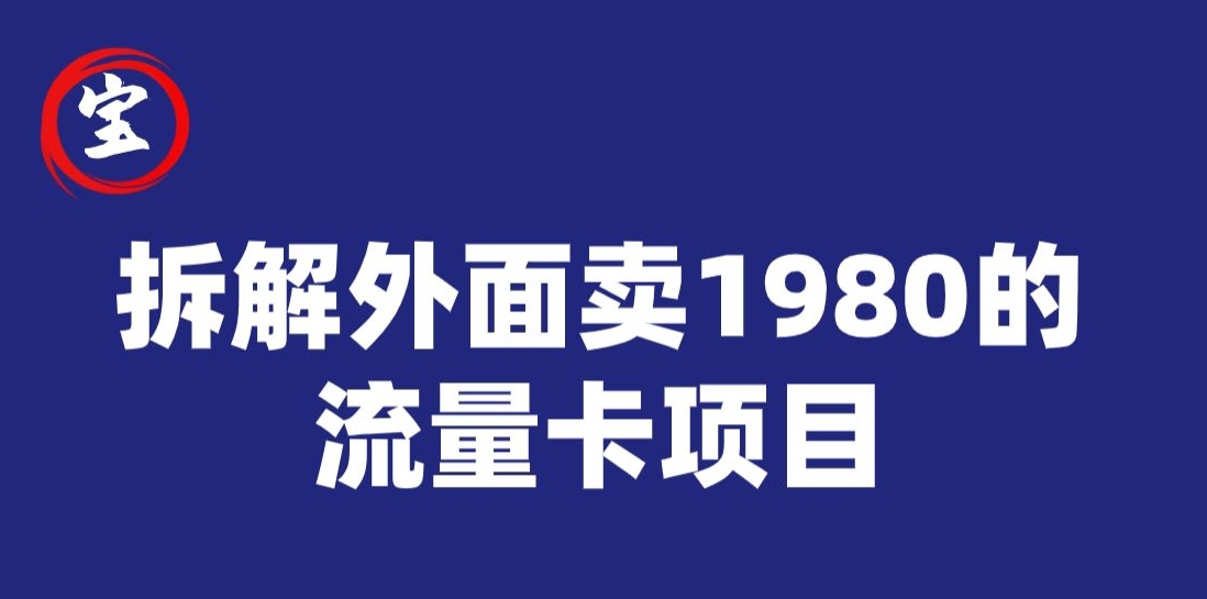 宝哥拆解外面卖1980手机流量卡项目，0成本无脑推广-<a href=
