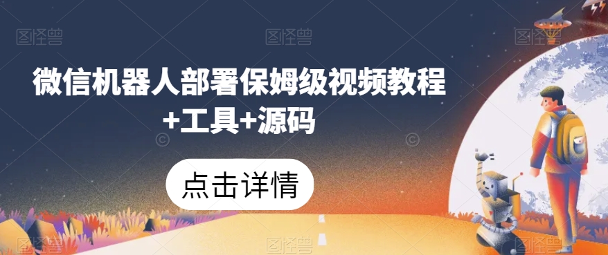 微信机器人部署保姆级视频教程+工具+源码-<a href=