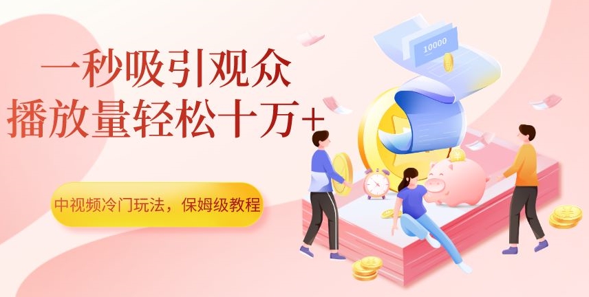 中视频冷门玩法，一秒吸引观众，播放量轻松十万+，保姆级教程【揭秘】-<a href=