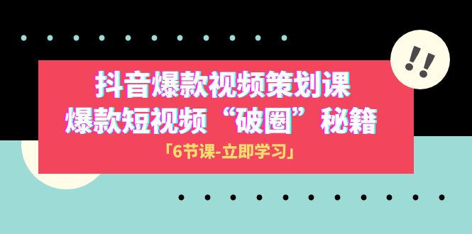 2023抖音爆款视频-策划课，爆款短视频“破 圈”秘籍（6节课）-<a href=