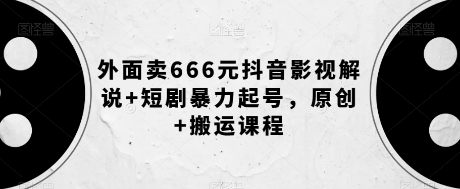 外面卖666元抖音影视解说+短剧暴力起号，原创+搬运课程-<a href=