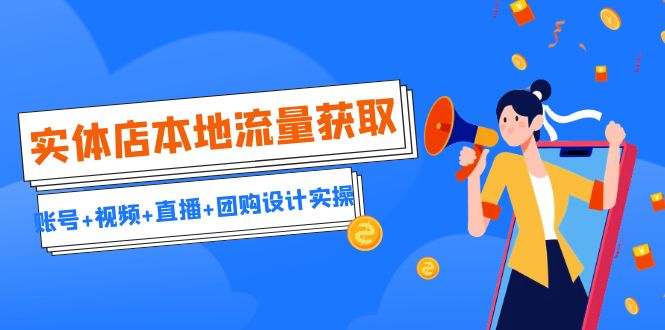 （6815期）实体店本地流量获取（账号+视频+直播+团购设计实操）引流获客+同城流量曝光-<a href=
