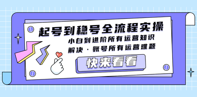 （5338期）起号到稳号全流程实操，小白到进阶所有运营知识，解决·账号所有运营难题-<a href=