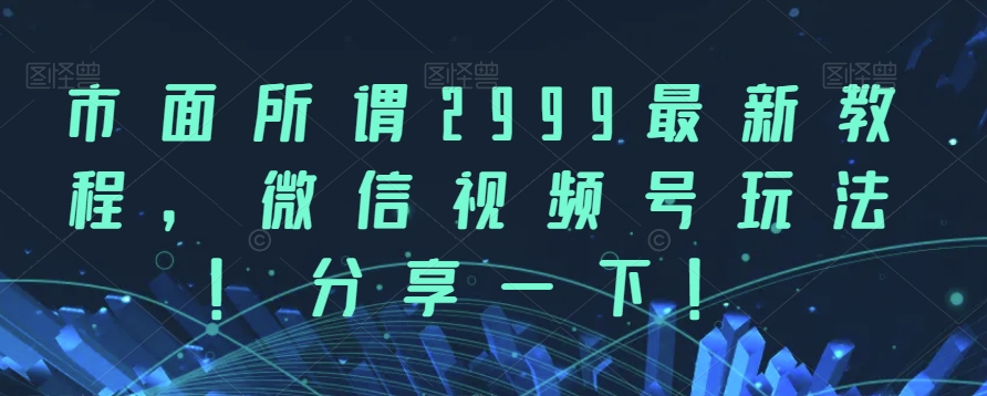 市面所谓2999最新教程，微信视频号玩法，分享一下【揭秘】-<a href=