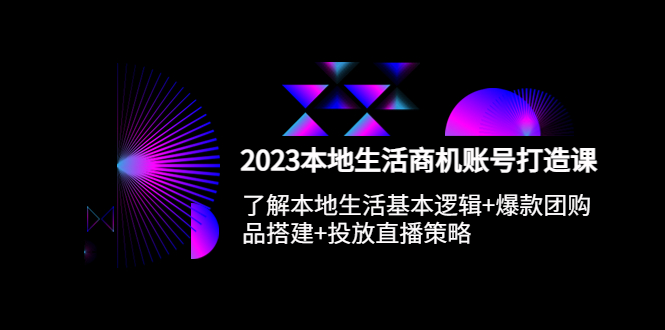 （5737期）2023本地同城生活商机账号打造课，基本逻辑+爆款团购品搭建+投放直播策略-<a href=