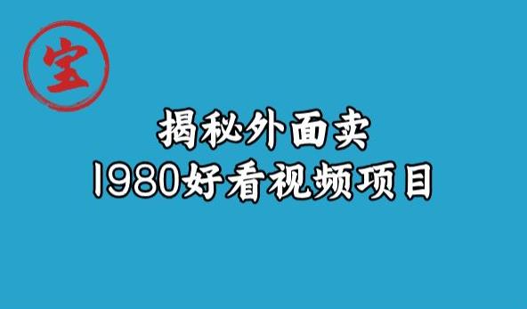 宝哥揭秘外面卖1980好看视频项目，投入时间少，操作难度低-<a href=