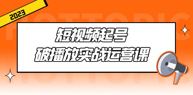 （5026期）短视频起号·破播放实战运营课，用通俗易懂大白话带你玩转短视频-<a href=