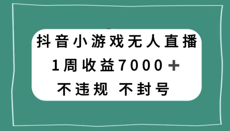 抖音小游戏无人直播，不违规不封号1周收益7000+，官方流量扶持【揭秘】-<a href=