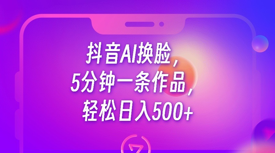 抖音AI换脸，5分钟一条作品，轻松日入500+-<a href=