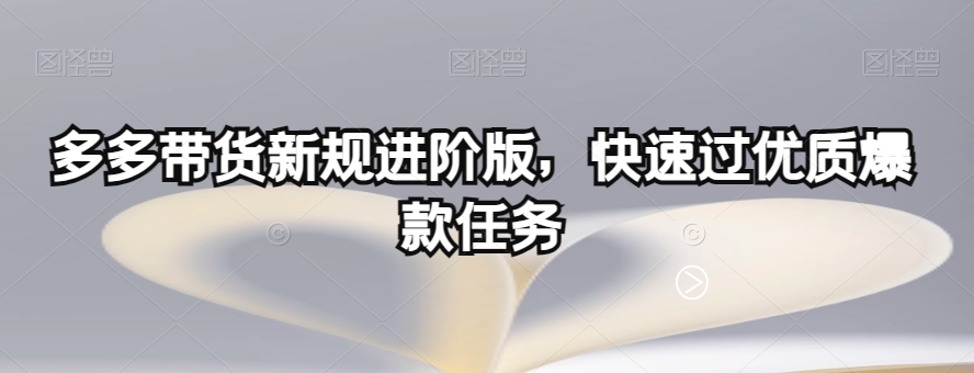 多多带货新规进阶版，快速过优质爆款任务-<a href=