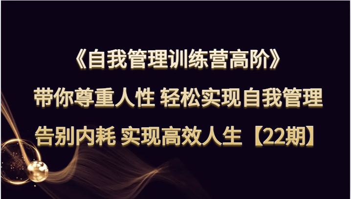 自我管理训练营高阶 带你尊重人性 轻松实现自我管理 告别内耗 实现高效人生【22期】-<a href=