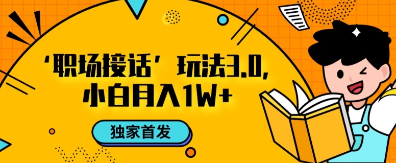 职场接话3.0玩法，小白易上手，暴力变现月入1w【揭秘】-<a href=