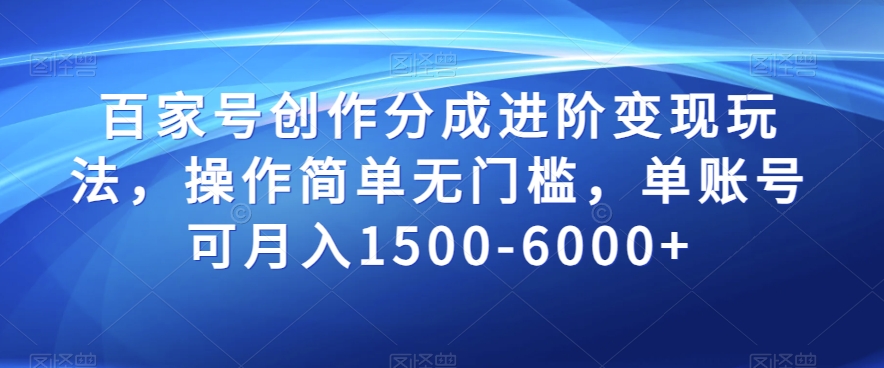 百家号创作分成进阶变现玩法，操作简单无门槛，单账号可月入1500-6000+【揭秘】-<a href=