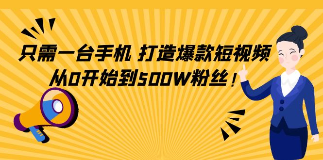（4363期）只需一台手机，轻松打造爆款短视频，从0开始到500W粉丝！-<a href=