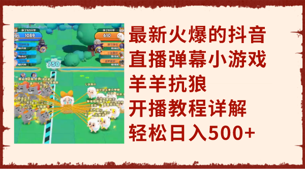 （7967期）最新火爆的抖音直播弹幕小游戏羊羊抗狼，开播教程详解，轻松日入500+-<a href=
