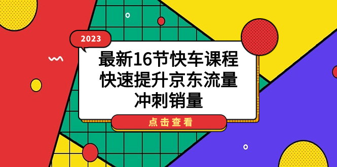 （7319期）2023最新16节快车课程，快速提升京东流量，冲刺销量-<a href=