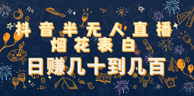 （4431期）抖音半无人直播烟花表白，日赚几十到几百（教程+视频模板素材）-<a href=