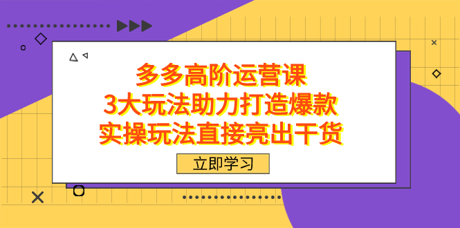 （7545期）拼多多高阶·运营课，3大玩法助力打造爆款，实操玩法直接亮出干货-<a href=