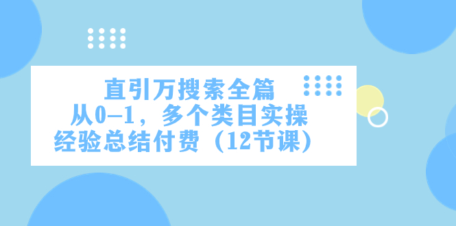 （7828期）直引万·搜索全篇，从0-1，多个类目实操经验总结付费（12节课）-<a href=