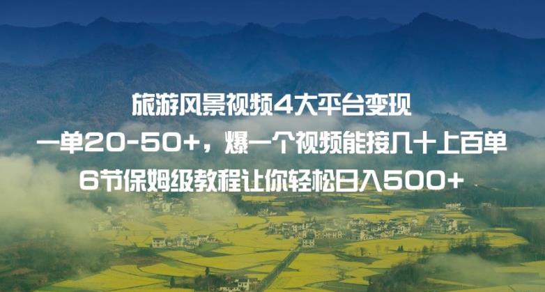 旅游风景视频4大平台变现单20-50+，爆一个视频能接几十上百单6节保姆级教程让你轻松日入500+-<a href=