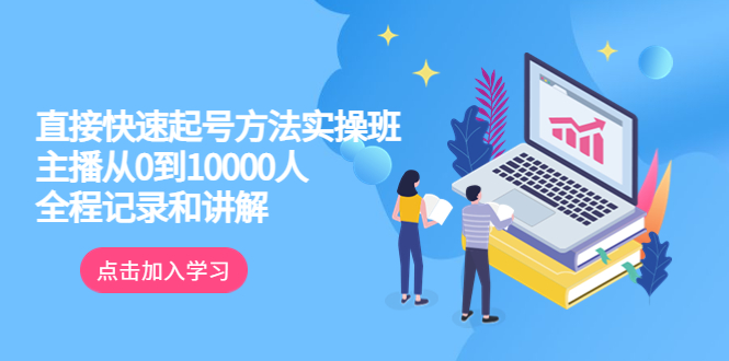 （6027期）真正的直接快速起号方法实操班：主播从0到10000人的全程记录和讲解-<a href=