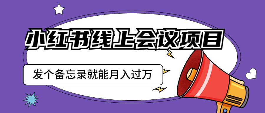 小红书线上会议项目，发一个备忘录笔记就能精准获客月入过万-<a href=