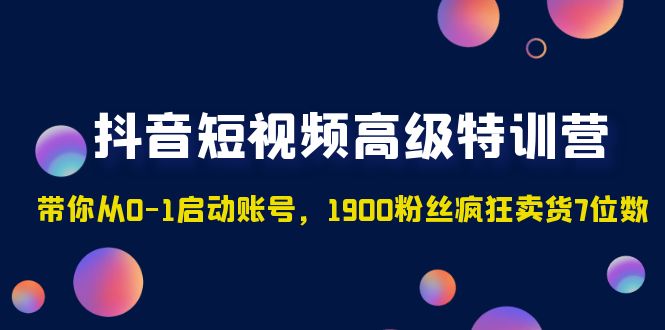 （4953期）抖音短视频高级特训营：带你从0-1启动账号，1900粉丝疯狂卖货7位数-<a href=