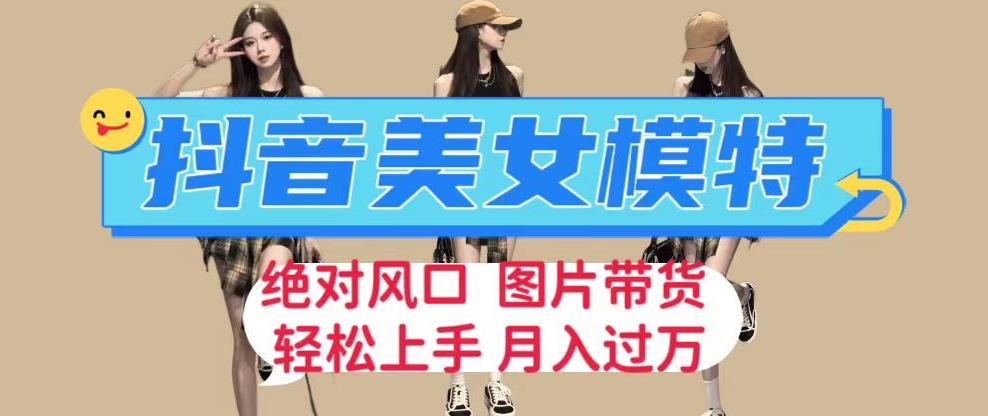 抖音美女模特图片带货，每天半小时发两张图片，月入过万，轻松躺赚【揭秘】-<a href=
