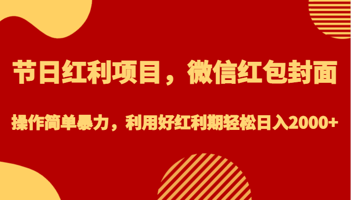 节日红利项目，微信红包封面，操作简单暴力，利用好红利期轻松日入2000+-<a href=