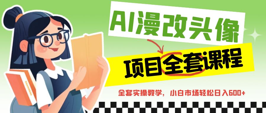 AI漫改头像全套课程，实操变现，小白轻轻松松日入600+-<a href=