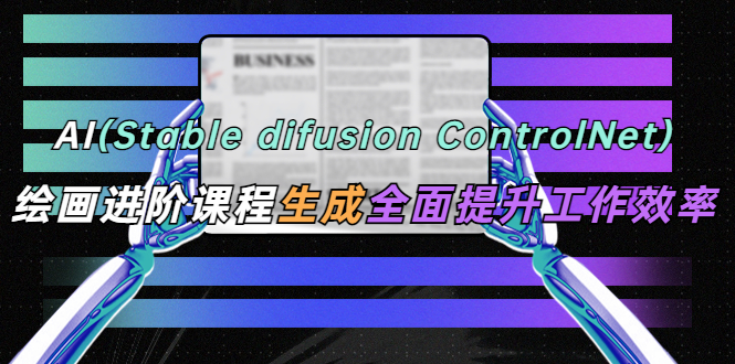 （5614期）AI（stable difusion ControlNet）绘画进阶课程 办公场景 全面提升工作效率-<a href=