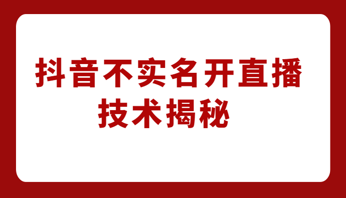 外卖收费1980元的抖音不实名开直播技术，方法揭秘！-<a href=