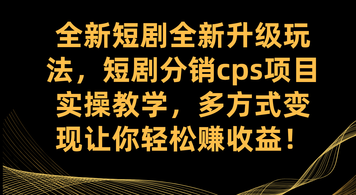 （7507期）全新短剧全新升级玩法，短剧分销cps项目实操教学 多方式变现让你轻松赚收益-<a href=