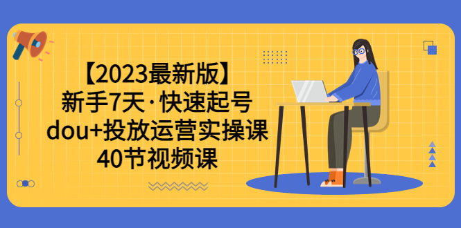 （6046期）【2023最新版】新手7天·快速起号：dou+投放运营实操课（40节视频课）-<a href=