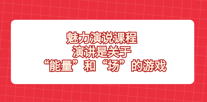 （8272期）魅力 演说课程，演讲是关于“能量”和“场”的游戏-<a href=