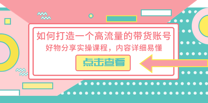 （5761期）如何打造一个高流量的带货账号，好物分享实操课程，内容详细易懂-<a href=