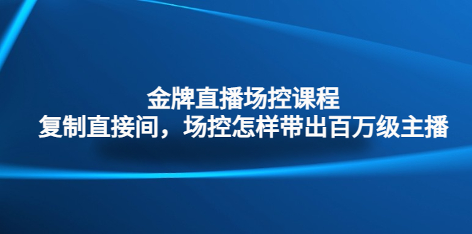 （4730期）金牌直播场控课程：复制直接间，场控如何带出百万级主播-<a href=