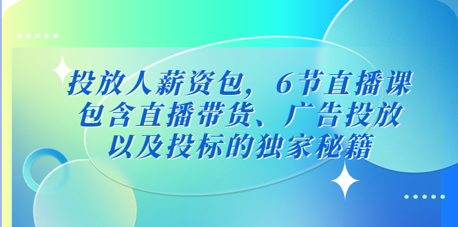 （5025期）投放人薪资包，6节直播课，包含直播带货、广告投放、以及投标的独家秘籍-<a href=