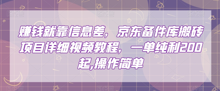 赚钱就靠信息差，京东备件库搬砖项目详细视频教程，一单纯利200，操作简单【揭秘】-<a href=