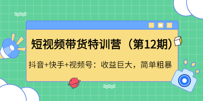 （4406期）短视频带货特训营（第12期）抖音+快手+视频号：收益巨大，简单粗暴！-<a href=