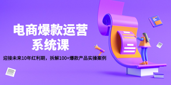 （4523期）电商爆款运营系统课：迎接未来10年红利期，拆解100+爆款产品实操案例-<a href=