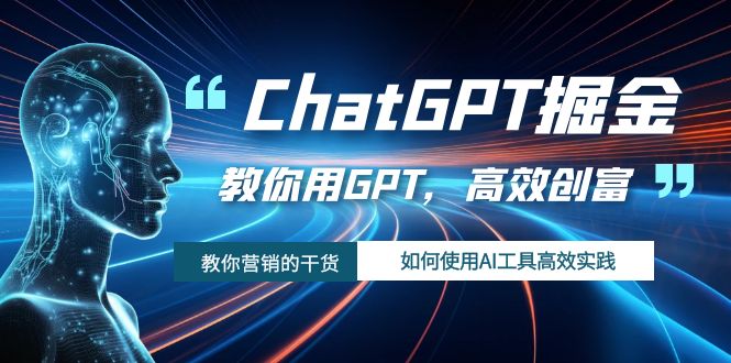 （7562期）ChatGPT掘金，教你用GPT，高效创富！如何使用AI工具高效实践-<a href=