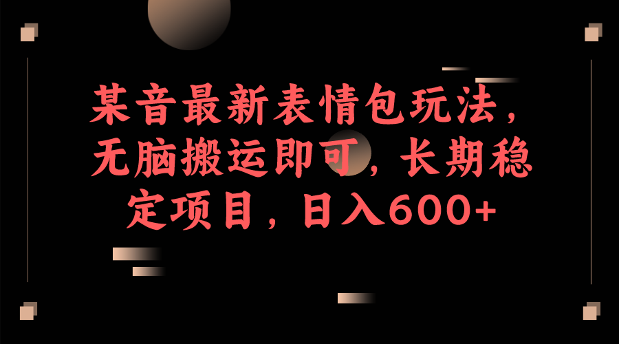 某音最新表情包玩法，无脑搬运即可，长期稳定项目，日入600+-<a href=