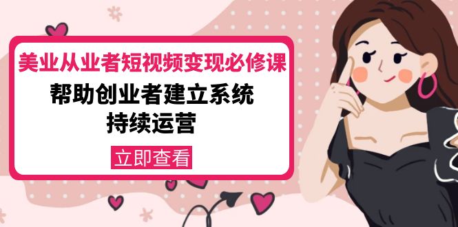 （4055期）美业从业者短视频变现必修课：帮助创业者建立系统持续运营-价值3990元-<a href=